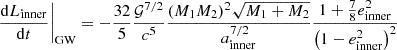 $$ \begin{aligned} \left.\frac{\mathrm{d} L_\mathrm{inner} }{\mathrm{d} t}\right|_\mathrm{GW} = -\frac{32}{5}\frac{\mathcal{G} ^{7/2}}{c^5} \frac{(M_1 M_2)^2 \sqrt{M_1 + M_2}}{a_\mathrm{inner} ^{7/2}}\frac{1 + \frac{7}{8}e_\mathrm{inner} ^2}{\left(1 - e_\mathrm{inner} ^2\right)^2} \end{aligned} $$