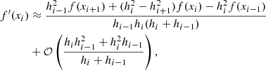 $$ \begin{aligned} f^{\prime }(x_i)&\approx \frac{h_{i-1}^2 f(x_{i+1}) + (h_i^2-h_{i+1}^2) f(x_i)-h_i^2f(x_{i-1})}{h_{i-1}h_i(h_i+h_{i-1})} \nonumber \\&+ \mathcal{O} \left( \frac{h_i h_{i-1}^2+h_i^2h_{i-1} }{h_i+h_{i-1}} \right), \end{aligned} $$