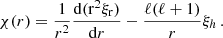 $$ \begin{aligned} \chi (r) = \frac{1}{r^2}\frac{\mathrm{d(r^2 \xi _r) }}{\mathrm{d} r} - \frac{\ell (\ell +1)}{r} \xi _h\,. \end{aligned} $$