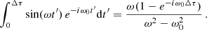 $$ \begin{aligned} \int _0^{\Delta \tau } \sin (\omega t^{\prime })\,e^{-i\omega _0 t^{\prime }} \mathrm{d} t^{\prime } = \frac{\omega (1- e^{-i\omega _0 \Delta \tau })}{\omega ^2-\omega _0^2}\,. \end{aligned} $$