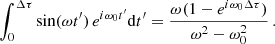 $$ \begin{aligned} \int _0^{\Delta \tau } \sin (\omega t^{\prime })\,e^{i\omega _0 t^{\prime }} \mathrm{d} t^{\prime } = \frac{\omega (1- e^{i\omega _0 \Delta \tau })}{\omega ^2-\omega _0^2}\,. \end{aligned} $$
