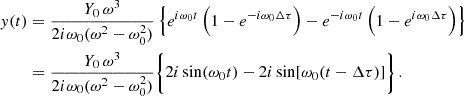 $$ \begin{aligned} \begin{aligned} y(t)&= \frac{Y_0\,\omega ^3}{2i\omega _0(\omega ^2-\omega _0^2)} \left\{ e^{i\omega _0 t} \left(1 -e^{-i\omega _0 \Delta \tau }\right) - e^{-i\omega _0 t} \left(1 -e^{i\omega _0 \Delta \tau }\right) \right\} \\&= \frac{Y_0\,\omega ^3}{2i\omega _0(\omega ^2-\omega _0^2)} \bigg \{ 2i\sin (\omega _0t) - 2i \sin [\omega _0(t-\Delta \tau )]\bigg \}\,. \end{aligned} \end{aligned} $$