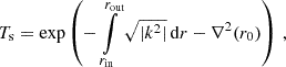 $$ \begin{aligned} T_\mathrm{s} =\exp \left(-\int \limits _{r_\mathrm{in} }^{r_\mathrm{out} }\sqrt{|k^2|}\,\mathrm{d} r-\nabla ^2(r_0)\right)\,, \end{aligned} $$