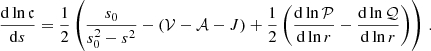 $$ \begin{aligned} \frac{\mathrm{d} \ln \mathfrak{c} }{\mathrm{d} s}=\frac{1}{2}\left(\frac{s_0}{s_0^2-s^2}-(\mathcal{V} -\mathcal{A} -J)+\frac{1}{2}\left(\frac{\mathrm{d} \ln \mathcal{P} }{\mathrm{d} \ln r}-\frac{\mathrm{d} \ln \mathcal{Q} }{\mathrm{d} \ln r}\right)\right)\,. \end{aligned} $$
