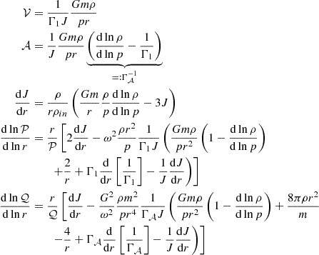 $$ \begin{aligned} \mathcal{V}&= \frac{1}{\Gamma _1J}\frac{Gm\rho }{pr}\\ \mathcal{A}&= \frac{1}{J}\frac{Gm\rho }{pr}\underbrace{\left(\frac{\mathrm{d} \ln \rho }{\mathrm{d} \ln p}-\frac{1}{\Gamma _1}\right)}_{=: \Gamma _\mathcal{A} ^{-1}} \\ \frac{\mathrm{d} J}{\mathrm{d} r}&= \frac{\rho }{r\rho _{in}}\left(\frac{Gm}{r}\frac{\rho }{p}\frac{\mathrm{d} \ln \rho }{\mathrm{d} \ln p}-3J\right)\\ \frac{\mathrm{d} \ln \mathcal{P} }{\mathrm{d} \ln r}&= \frac{r}{\mathcal{P} }\left[2\frac{\mathrm{d} J}{\mathrm{d} r}-\omega ^2\frac{\rho r^2}{p}\frac{1}{\Gamma _1J}\left(\frac{Gm\rho }{pr^2}\left(1-\frac{\mathrm{d} \ln \rho }{\mathrm{d} \ln p}\right)\right.\right.\nonumber \\ &\qquad \left.\left.+\frac{2}{r}+\Gamma _1\frac{\mathrm{d} }{\mathrm{d} r}\left[\frac{1}{\Gamma _1}\right]-\frac{1}{J}\frac{\mathrm{d} J}{\mathrm{d} r}\right)\right]\\ \frac{\mathrm{d} \ln \mathcal{Q} }{\mathrm{d} \ln r}&= \frac{r}{\mathcal{Q} }\left[\frac{\mathrm{d} J}{\mathrm{d} r}-\frac{G^2}{\omega ^2}\frac{\rho m^2}{pr^4}\frac{1}{\Gamma _\mathcal{A} J}\left(\frac{Gm\rho }{pr^2}\left(1-\frac{\mathrm{d} \ln \rho }{\mathrm{d} \ln p}\right)+\frac{8\pi \rho r^2}{m}\right.\right.\nonumber \\ &\qquad \left.\left.-\frac{4}{r}+\Gamma _\mathcal{A} \frac{\mathrm{d} }{\mathrm{d} r}\left[\frac{1}{\Gamma _\mathcal{A} }\right]-\frac{1}{J}\frac{\mathrm{d} J}{\mathrm{d} r}\right)\right] \end{aligned} $$