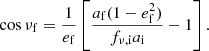 $$ \begin{aligned} \cos \nu _{\mathrm{f} } = \frac{1}{e_{\mathrm{f} }}\left[\frac{a_{\mathrm{f} } (1 - e_{\mathrm{f} } ^2)}{f_{\nu ,\mathrm{i} } a_{\mathrm{i} }} - 1\right]. \end{aligned} $$