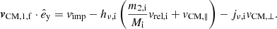 $$ \begin{aligned} \boldsymbol{v}_\mathrm{CM,1,f} \cdot \hat{e}_\mathrm{y} = v_\mathrm{imp} - h_{\nu ,\mathrm{i} } \left(\frac{m_{\mathrm{2,i} }}{M_{\mathrm{i} }}v_\mathrm{rel,i} + v_{\mathrm{CM} ,\parallel } \right) - j_{\nu ,\mathrm{i} } v_{\mathrm{CM} ,\perp }. \end{aligned} $$