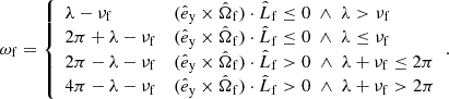 $$ \begin{aligned} \omega _{\mathrm{f} } = {\left\{ \begin{array}{ll} \lambda -\nu _{\mathrm{f} }&(\hat{e}_\mathrm{y} \times \hat{\Omega }_{\mathrm{f} })\cdot \hat{L}_{\mathrm{f} } \le 0 \;\wedge \; \lambda > \nu _{\mathrm{f} } \\ 2\pi +\lambda -\nu _{\mathrm{f} }&(\hat{e}_\mathrm{y} \times \hat{\Omega }_{\mathrm{f} })\cdot \hat{L}_{\mathrm{f} } \le 0 \;\wedge \; \lambda \le \nu _{\mathrm{f} } \\ 2\pi -\lambda -\nu _{\mathrm{f} }&(\hat{e}_\mathrm{y} \times \hat{\Omega }_{\mathrm{f} })\cdot \hat{L}_{\mathrm{f} } >0 \;\wedge \; \lambda +\nu _{\mathrm{f} } \le 2\pi \\ 4\pi -\lambda -\nu _{\mathrm{f} }&(\hat{e}_\mathrm{y} \times \hat{\Omega }_{\mathrm{f} })\cdot \hat{L}_{\mathrm{f} } >0 \;\wedge \; \lambda +\nu _{\mathrm{f} } > 2\pi \end{array}\right.}. \end{aligned} $$