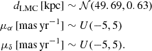 $$ \begin{aligned} d_\mathrm{LMC} \,[\mathrm{kpc}]&\sim \mathcal{N} (49.69, 0.63) \\ \mu _{\alpha } \,[\mathrm{mas\,yr^{-1}}]&\sim U(-5, 5) \\ \mu _{\delta } \,[\mathrm{mas\,yr^{-1}}]&\sim U(-5, 5). \end{aligned} $$