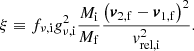 $$ \begin{aligned} \xi \equiv f_{\nu ,\mathrm{i} } g_{\nu ,\mathrm{i} } ^2\frac{M_{\mathrm{i} }}{M_{\mathrm{f} }}\frac{\left(\boldsymbol{v}_\mathrm{2,f} -\boldsymbol{v}_\mathrm{1,f} \right)^2}{v_\mathrm{rel,i} ^2}. \end{aligned} $$