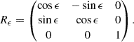 $$ \begin{aligned} R_\epsilon =\left( \begin{matrix} \cos \epsilon&-\sin \epsilon&0 \\ \sin \epsilon&\cos \epsilon&0 \\ 0&0&1 \end{matrix} \right). \end{aligned} $$