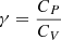 $ \gamma=\frac{C_{P}}{C_{V}} $