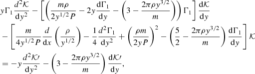 $$ \begin{aligned}&y \Gamma _{1}\frac{d^{2}\mathcal{K} }{\mathrm{d}y^{2}} - \left[\left(\frac{m \rho }{2y^{1/2}P} - 2y \frac{\mathrm{d} \Gamma _{1}}{\mathrm{d}y}- \left(3 - \frac{2 \pi \rho y^{3/2}}{m}\right)\right)\Gamma _{1}\right] \frac{\mathrm{d}\mathcal{K} }{\mathrm{d}y}\nonumber \\&-\left[\frac{m}{4y^{1/2}P} \frac{d}{\mathrm{d}x} \left(\frac{\rho }{y^{1/2}}\right) - \frac{1}{4} \frac{d^{2}\Gamma _{1}}{\mathrm{d}y^{2}} + \left(\frac{\rho m}{2y P}\right)^{2} - \left(\frac{5}{2} - \frac{2\pi \rho y^{3/2}}{m}\right) \frac{\mathrm{d}\Gamma _{1}}{\mathrm{d}y}\right]\mathcal{K} \nonumber \\&=-y \frac{d^{2}\mathcal{K} \prime }{\mathrm{d}y^{2}} - \left(3 -\frac{2 \pi \rho y^{3/2}}{m} \right) \frac{\mathrm{d}\mathcal{K} \prime }{\mathrm{d}y}, \nonumber \end{aligned} $$