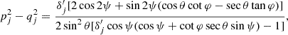 $$ \begin{aligned} p_j^2-q_j^2=\frac{\delta _j^{\prime }[2\cos 2\psi +\sin 2\psi (\cos \theta \cot \varphi -\sec \theta \tan \varphi )]}{2\sin ^2\theta [\delta _j^{\prime }\cos \psi (\cos \psi +\cot \varphi \sec \theta \sin \psi )-1]}, \end{aligned} $$