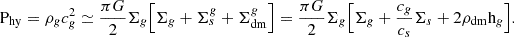 $$ \begin{aligned} \mathrm{P}_{\rm hy}=\rho _g c_g^2 \simeq {\pi G \over 2} \Sigma _g \Bigl [\Sigma _g +\Sigma _s^g +\Sigma _{\rm dm}^g\Bigr ]= {\pi G \over 2} \Sigma _g \Bigl [\Sigma _g + {c_g\over c_s} \Sigma _s + 2 \rho _{\rm dm} \mathrm{h}_g \Bigr ]. \end{aligned} $$