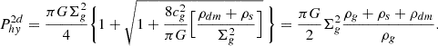 $$ \begin{aligned} P_{hy}^{2d} = {\pi G\Sigma ^2_g \over 4} \Biggl \{ 1 + \sqrt{1+{8 c_g^2\over \pi G}\Bigl [{ \rho _{dm} + \rho _s \over \Sigma _g^2} \Bigr ]}\ \Biggr \} = {\pi G \over 2} \Sigma _g^2 {\rho _g+\rho _s+\rho _{dm}\over \rho _g} .\end{aligned} $$