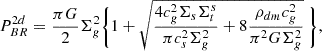$$ \begin{aligned} P_{BR}^{2d} = {\pi G \over 2} \Sigma ^2_g \Biggl \{ 1+\sqrt{ {4 c_g^2 \Sigma _s \Sigma _t^s \over \pi c_s^2 \Sigma _g^2} + 8{\rho _{dm}c_g^2 \over \pi ^2 G \Sigma _g^2} }\ \Biggr \} ,\end{aligned} $$