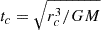 $ t_c=\sqrt{r_c^3/GM} $