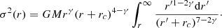 $$ \begin{aligned} \sigma ^2(r)=GMr^\gamma (r+r_c)^{4-\gamma }\int _r^\infty \frac{r^{\prime 1-2\gamma }\mathrm{d}r^\prime }{(r^\prime +r_c)^{7-2\gamma }}\cdot \end{aligned} $$