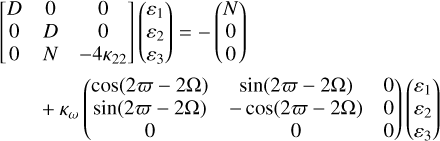 $\eqalign{ & \left[ {\matrix{ D & 0 & 0 \cr 0 & D & 0 \cr 0 & N & { - 4{\kappa _{22}}} \cr } } \right]\left( {\matrix{ {{\varepsilon _1}} \cr {{\varepsilon _2}} \cr {{\varepsilon _3}} \cr } } \right) = - \left( {\matrix{ N \cr 0 \cr 0 \cr } } \right) \cr & + {\kappa _\omega }\left( {\matrix{ {\cos \left( {2\varpi - 2\Omega } \right)} & {\sin \left( {2\varpi - 2\Omega } \right)} & 0 \cr {\sin \left( {2\varpi - 2\Omega } \right)} & { - \cos \left( {2\varpi - 2\Omega } \right)} & 0 \cr 0 & 0 & 0 \cr } } \right) \cr} $