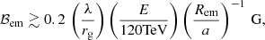 $$ \begin{aligned} \mathcal{B}_{\rm em}\gtrsim 0.2\,\left(\frac{\lambda }{r_{\rm g}}\right)\left(\frac{E}{\mathrm{120TeV}}\right)\left(\frac{R_{\rm em}}{a}\right)^{-1}\,\mathrm{G}, \end{aligned} $$
