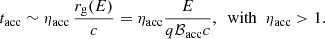 $$ \begin{aligned} t_{\rm acc}\sim \eta _{\rm acc}\,\frac{r_{\rm g}(E)}{c}=\eta _{\rm acc}\frac{E}{q\mathcal{B}_{\rm acc}c},\,\,\,\mathrm{with}\,\,\,\eta _{\rm acc}>1. \end{aligned} $$