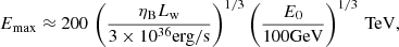 $$ \begin{aligned} E_{\rm max}\approx 200\,\left(\frac{\eta _{\rm B}L_{\rm w}}{3\times 10^{36}\mathrm{erg/s}}\right)^{1/3}\left(\frac{E_0}{\mathrm{100GeV}}\right)^{1/3}\,\mathrm{TeV}, \end{aligned} $$