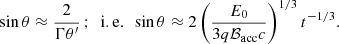 $$ \begin{aligned} \sin \theta \approx \frac{2}{\Gamma \theta ^{\prime }}\,;\,\,\,\mathrm{i.e.}\,\,\,\sin \theta \approx 2\left(\frac{E_0}{3q\mathcal{B}_{\mathrm{acc} }c}\right)^{1/3}t^{-1/3}. \end{aligned} $$