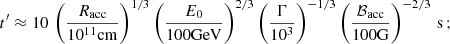$$ \begin{aligned} t^{\prime }\approx 10\,\left(\frac{R_{\rm acc}}{10^{11}\mathrm{cm}}\right)^{1/3}\left(\frac{E_0}{\mathrm{100GeV}}\right)^{2/3}\left(\frac{\Gamma }{10^3}\right)^{-1/3}\left(\frac{\mathcal{B}_{\rm acc}}{\mathrm{100G}}\right)^{-2/3}\,\mathrm{s} \,; \end{aligned} $$