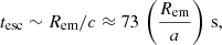 $$ \begin{aligned} t_{\mathrm{esc} }\sim R_{\rm em}/c\approx 73\,\left(\frac{R_{\mathrm{em} }}{a}\right)\,\mathrm{s} , \end{aligned} $$