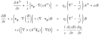 $$ \begin{aligned} \frac{\partial A^D}{\partial t} + \frac{1}{s}\left[ \mathbf v_p \cdot \nabla (sA^D) \right]&= {\eta }_p\left( \nabla ^2 - \frac{1}{s^2} \right)A^D + \alpha B \nonumber \\ \frac{\partial B}{\partial t} + s\left[ \mathbf v_p \cdot \nabla \left(\frac{B}{s} \right) \right] + (\nabla \cdot \mathbf v_p )B&= {\eta }_t\left( \nabla ^2 - \frac{1}{s^2} \right)B \nonumber \\ + s\left(\left[ \nabla \times (A^D \mathbf {\hat{e}}_\phi ) \right]\cdot \nabla \Omega \right)&+ \frac{1}{s}\frac{\partial (sB)}{\partial r}\frac{\partial {\eta }_t}{\partial r} \end{aligned} $$