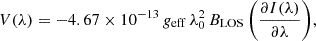 $$ \begin{aligned} V(\lambda ) = - 4.67 \times 10^{-13} \, g_{\mathrm{eff} } \, \lambda _0^2 \, B_{\mathrm{LOS} } \, \biggl (\frac{\partial I(\lambda )}{\partial \lambda } \biggr ) , \end{aligned} $$