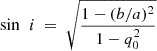 $ \sin\,~i~=~\sqrt{\frac{1-(b/a)^2}{1 - q_0^2}} $