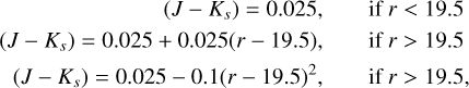 $\[\begin{aligned}\left(J-K_s\right)=0.025, & \qquad\text { if } r<19.5 \\\left(J-K_s\right)=0.025+0.025(r-19.5), & \qquad\text { if } r>19.5 \\\left(J-K_s\right)=0.025-0.1(r-19.5)^2, & \qquad\text { if } r>19.5,\end{aligned}\]$