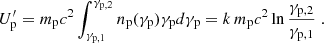 $$ \begin{aligned} U^{\prime }_{\rm p} = m_{\rm p} c^2 \int _{\gamma _{\rm p,1}}^{\gamma _{\rm p,2}} n_{\rm p}(\gamma _{\rm p})\gamma _{\rm p} d\gamma _{\rm p} = k\, m_{\rm p} c^2 \ln \frac{\gamma _{\rm p,2}}{\gamma _{\rm p,1}}\;. \end{aligned} $$