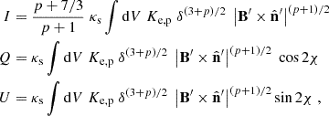 $$ \begin{aligned} I&= \frac{p + 7/3}{p+1} \; \kappa _{\rm s} \int \mathrm{d}V \; K_{\rm e,p} \; \delta ^{\left( 3 + p\right)/2} \; \left| \mathbf B ^{\prime } \times \hat{\mathbf{n }}^{\prime } \right|^{\left( p+1 \right)/2} \\ Q&= \kappa _{\rm s} \int \mathrm{d}V \; K_{\rm e,p} \; \delta ^{\left( 3 + p\right)/2} \; \left| \mathbf B ^{\prime } \times \hat{\mathbf{n }}^{\prime } \right|^{\left( p+1 \right)/2} \; \cos 2 \chi \\ U&= \kappa _{\rm s} \int \mathrm{d}V \; K_{\rm e,p} \; \delta ^{\left( 3 + p\right)/2} \; \left| \mathbf B ^{\prime } \times \hat{\mathbf{n }}^{\prime } \right|^{\left( p+1 \right)/2} \sin 2 \chi \; , \end{aligned} $$