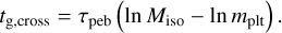 \begin{align} t_\mathrm{g, cross} = \tau_\mathrm{peb} \left(\ln M_\mathrm{iso} - \ln m_\mathrm{plt}\right). \end{align}