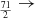 $ _{\frac{71}{2}} \rightarrow $