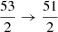 $ \frac{53}{2}\rightarrow\frac{51}{2} $