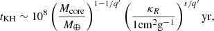 $$ \begin{aligned} t_{\rm KH} \sim 10^8 \left( \frac{M_{\rm core}}{M_{\oplus }} \right)^{1-1/q^{\prime }} \left( \frac{\kappa _R}{1 \mathrm{cm} ^2 \mathrm{g} ^{-1}} \right)^{s/q^{\prime }} \mathrm{yr} , \end{aligned} $$