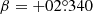 $ \beta=+02{{\overset{\circ}{.}}}340 $
