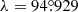$ \lambda = 94{{\overset{\circ}{.}}}929 $