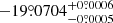 $ -19{{\overset{\circ}{.}}}0704_{-0{{\overset{\circ}{.}}}0005}^{+0{{\overset{\circ}{.}}}0006} $
