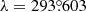 $ \lambda = 293{{\overset{\circ}{.}}}603 $