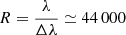 $ R = \nicefrac{\lambda}{\Delta \lambda} \simeq 44\,000 $