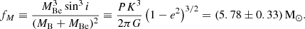 $$ \begin{aligned} f_M \equiv \frac{M_\mathrm{Be} ^3 \sin ^3 i}{(M_\mathrm{B} +M_\mathrm{Be} )^2} \equiv \frac{P K^3}{2\pi G}\left(1-e^2\right)^{3/2} = (5.78 \pm 0.33)\,\mathrm{M} _\odot . \end{aligned} $$