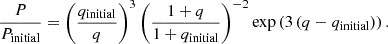 $$ \begin{aligned} \frac{P}{P_\mathrm{initial} } = \left(\frac{q_\mathrm{initial} }{q}\right)^{3} \left(\frac{1+q}{1+q_\mathrm{initial} }\right)^{-2} \exp \left(3\left(q-q_\mathrm{initial} \right)\right). \end{aligned} $$
