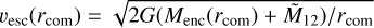 $\[v_{\text {esc}}(r_{\text {com}})=\sqrt{2 G(M_{\text {enc}}(r_{\text {com}})+\tilde{M}_{12}) / r_{\text {com}}}\]$