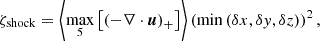 $$ \begin{aligned} \zeta _{\mathrm{shock} }=\left\langle \underset{5}{\max }\left[\left(-\nabla \cdot \boldsymbol{u}\right)_{+}\right]\right\rangle \left(\min \left(\delta x, \delta y, \delta z\right)\right)^{2}, \end{aligned} $$