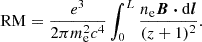 $$ \begin{aligned} \mathrm{RM} = \frac{e^3}{2 \pi m_\mathrm{e} ^2 c^4} \int _0^L \frac{n_\mathrm{e} \boldsymbol{B} \boldsymbol{\cdot }\mathrm{d} \boldsymbol{l}}{(z+1)^2}. \end{aligned} $$